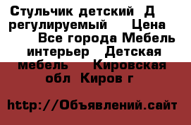 Стульчик детский  Д-04 (регулируемый). › Цена ­ 500 - Все города Мебель, интерьер » Детская мебель   . Кировская обл.,Киров г.